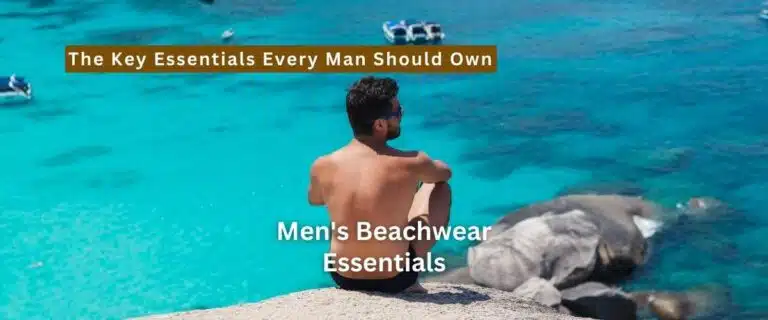 Men’s Beachwear Essentials Absolutely You Will Need!
