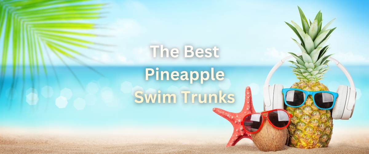 The Best Pineapple Swim Trunks For Men -Buyers Guide